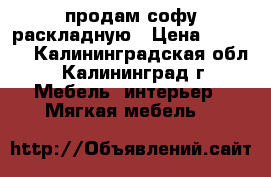 продам софу раскладную › Цена ­ 3 500 - Калининградская обл., Калининград г. Мебель, интерьер » Мягкая мебель   